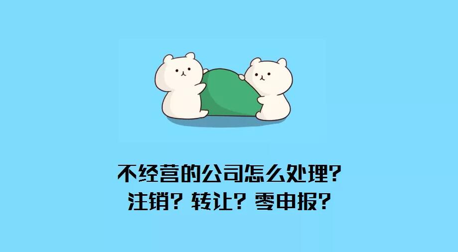 公司不經(jīng)營了怎么辦？注銷？轉(zhuǎn)讓？零申報(bào)？哪種最省錢？ 